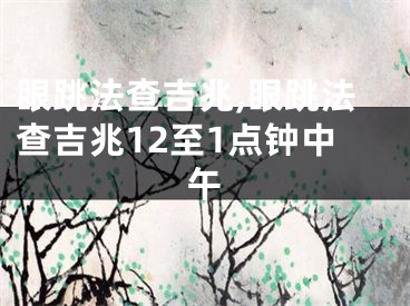 眼跳法查吉兆,眼跳法查吉兆12至1点钟中午