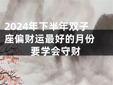 2024年下半年双子座偏财运最好的月份 要学会守财