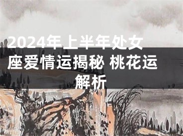 2024年上半年处女座爱情运揭秘 桃花运解析