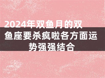 2024年双鱼月的双鱼座要杀疯啦各方面运势强强结合