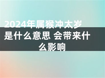 2024年属猴冲太岁是什么意思 会带来什么影响