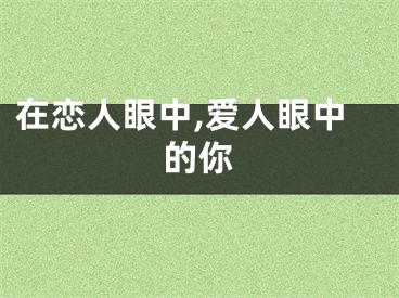 在恋人眼中,爱人眼中的你