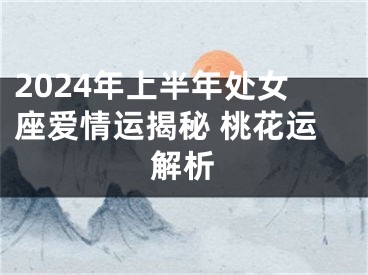 2024年上半年处女座爱情运揭秘 桃花运解析
