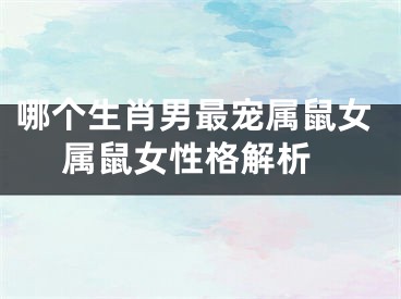 哪个生肖男最宠属鼠女 属鼠女性格解析