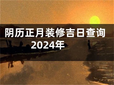 阴历正月装修吉日查询2024年