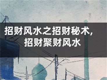 招财风水之招财秘术,招财聚财风水