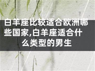 白羊座比较适合欧洲哪些国家,白羊座适合什么类型的男生