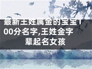 最新王姓属金的宝宝100分名字,王姓金字辈起名女孩