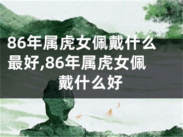 86年属虎女佩戴什么最好,86年属虎女佩戴什么好