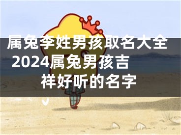 属兔李姓男孩取名大全 2024属兔男孩吉祥好听的名字