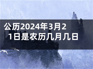公历2024年3月21日是农历几月几日