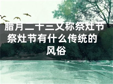 腊月二十三又称祭灶节 祭灶节有什么传统的风俗