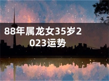 88年属龙女35岁2023运势