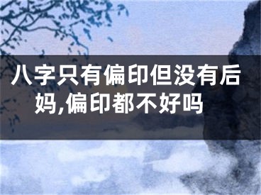 八字只有偏印但没有后妈,偏印都不好吗