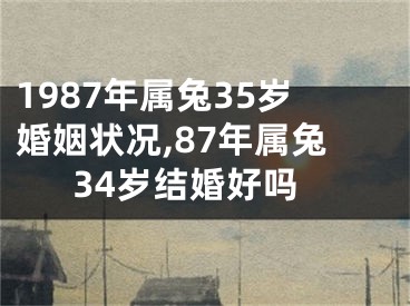 1987年属兔35岁婚姻状况,87年属兔34岁结婚好吗