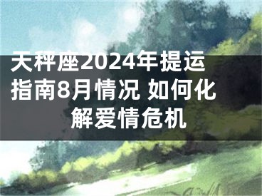 天秤座2024年提运指南8月情况 如何化解爱情危机
