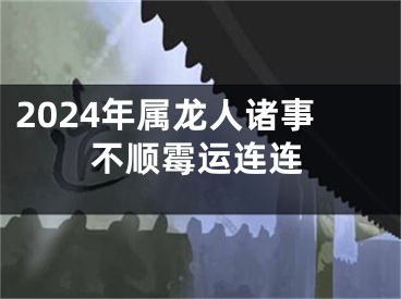 2024年属龙人诸事不顺霉运连连