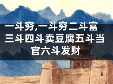 一斗穷,一斗穷二斗富三斗四斗卖豆腐五斗当官六斗发财