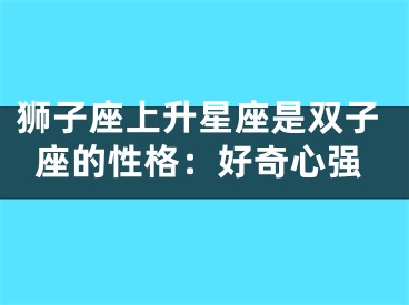 狮子座上升星座是双子座的性格：好奇心强