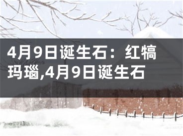4月9日诞生石：红犒玛瑙,4月9日诞生石