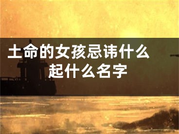 土命的女孩忌讳什么 起什么名字