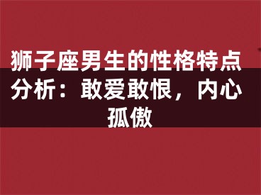 狮子座男生的性格特点分析：敢爱敢恨，内心孤傲