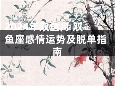 2024年双鱼月 双鱼座感情运势及脱单指南