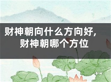 财神朝向什么方向好,财神朝哪个方位