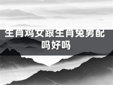 生肖鸡女跟生肖兔男配吗好吗
