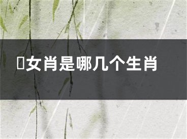​女肖是哪几个生肖