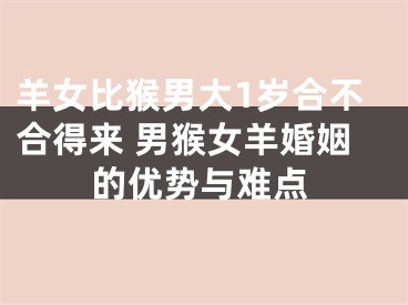 羊女比猴男大1岁合不合得来 男猴女羊婚姻的优势与难点