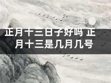 正月十三日子好吗 正月十三是几月几号