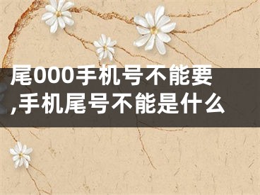 尾000手机号不能要,手机尾号不能是什么
