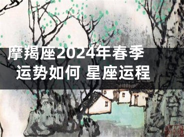 摩羯座2024年春季运势如何 星座运程