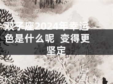 双子座2024年幸运色是什么呢  变得更坚定