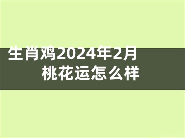 生肖鸡2024年2月桃花运怎么样