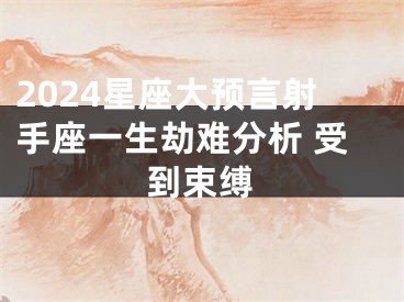 2024星座大预言射手座一生劫难分析 受到束缚