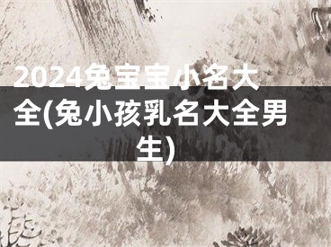 2024兔宝宝小名大全(兔小孩乳名大全男生)