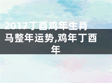 2017丁酉鸡年生肖马整年运势,鸡年丁酉年