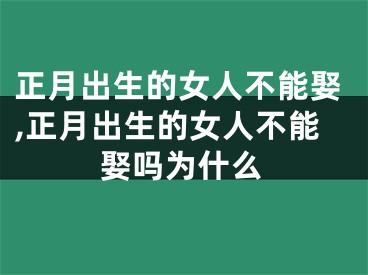 正月出生的女人不能娶,正月出生的女人不能娶吗为什么