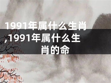 1991年属什么生肖,1991年属什么生肖的命