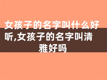 女孩子的名字叫什么好听,女孩子的名字叫清雅好吗