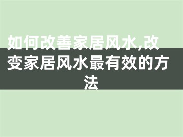 如何改善家居风水,改变家居风水最有效的方法