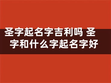 圣字起名字吉利吗 圣字和什么字起名字好