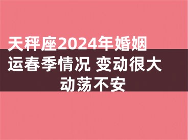 天秤座2024年婚姻运春季情况 变动很大动荡不安