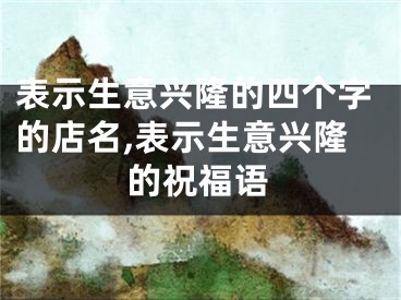 表示生意兴隆的四个字的店名,表示生意兴隆的祝福语
