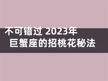 不可错过 2023年巨蟹座的招桃花秘法