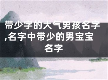 带少字的大气男孩名字,名字中带少的男宝宝名字