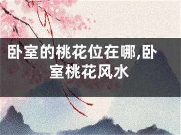 卧室的桃花位在哪,卧室桃花风水