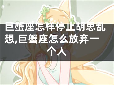巨蟹座怎样停止胡思乱想,巨蟹座怎么放弃一个人